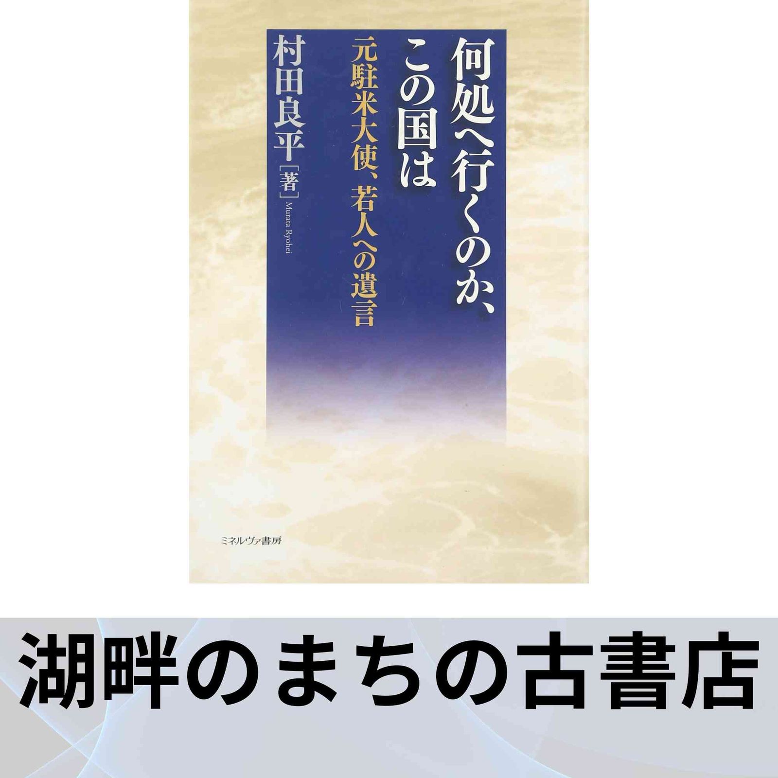 【何処へ行くのか、この国は : 元駐米大使、若人への遺言】 何処へ行くのか、この国は: 元駐米大使、若人への遺言 村田 良平