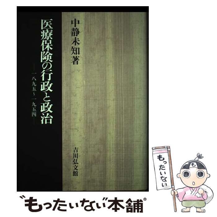 【中古】 医療保険の行政と政治 １８９５～１９５４/吉川弘文館/中静未知 中古】 医療保険の行政と政治 1895～1954/吉川弘文館/中