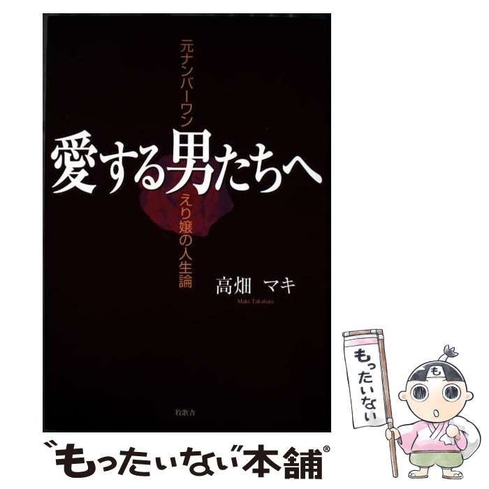 愛する男たちへ 元ナンバーワン えり嬢の人生論 | 高畑 マキ | 牧歌舎