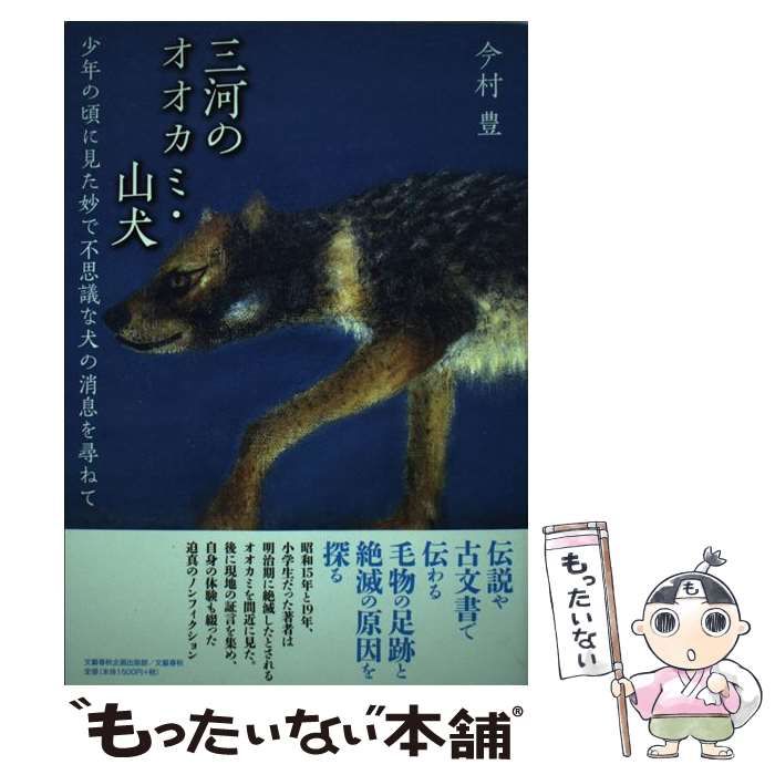 【中古】 三河のオオカミ・山犬 少年の頃に見た妙で不思議な犬の消息を尋ねて 中古】 三河のオオカミ・山犬 少年の頃に見た妙で不思議な犬の消息を