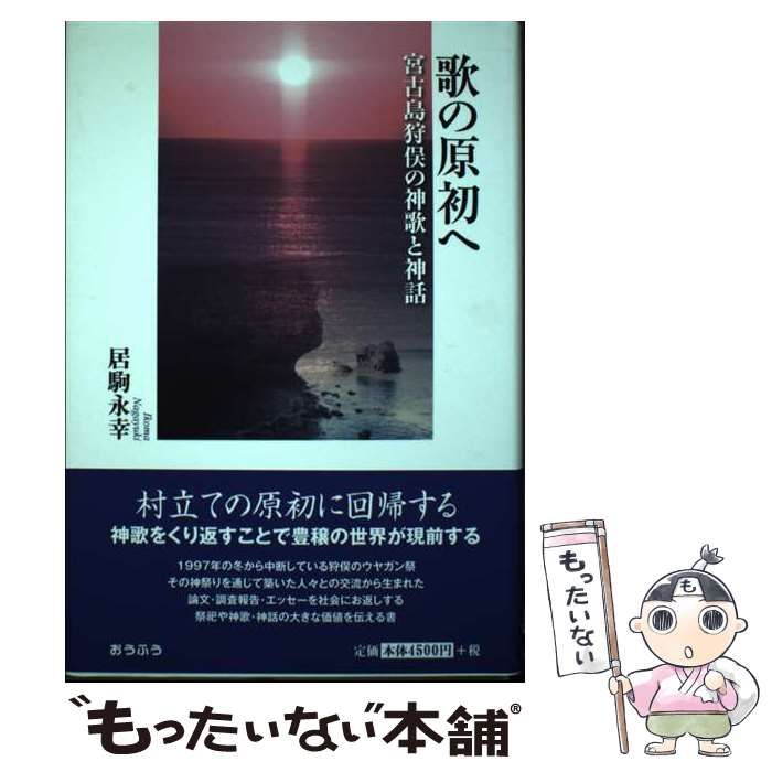 【中古】 歌の原初へ 宮古島狩俣の神歌と神話/おうふう/居駒永幸 中古】 歌の原初へ 宮古島狩俣の神歌と神話 (明治大学人文科学