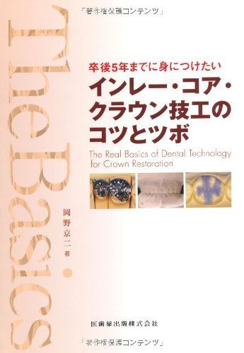 The Basics卒後5年までに身につけたいインレー・コア・クラウン技工のコツとツボ 岡野 京二