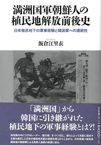 満洲国軍朝鮮人の植民地解放前後史: 日本植民地下の軍事経験と韓国軍への連続性／飯倉 江里衣