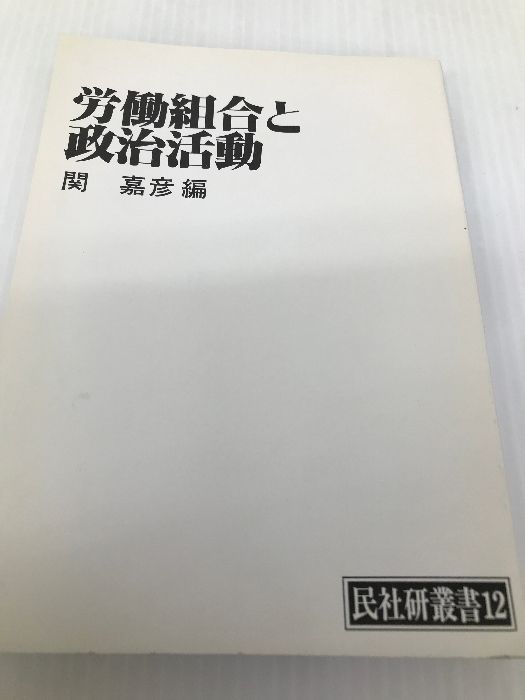 【中古】労働組合と政治活動&lt;民社研叢書 12&gt;／関嘉彦 編／民主社会主義研究会議 労働組合と政治活動<民社研叢書 12>(関嘉彦 編) / 不死鳥BOOKS