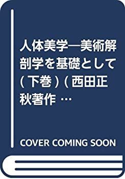 人体美学　上下巻　西田正秋著作集 人体美学（下巻）』―美術解剖学を基礎として - 学術図書出版（株