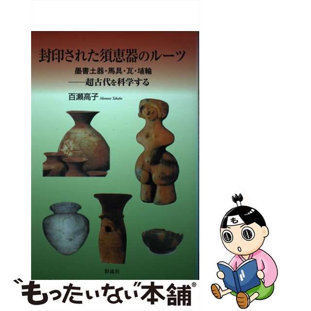 封印された須恵器のルーツ 墨書土器・馬具・瓦・埴輪/彩流社/百瀬高子 ...