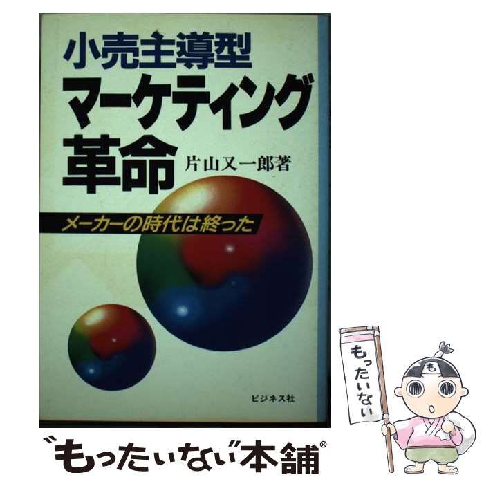 【中古】 小売主導型マーケティング革命 メーカーの時代は終った/ビジネス社/片山又一郎 小売主導型マーケティング革命 メーカーの時代は終った / 片山