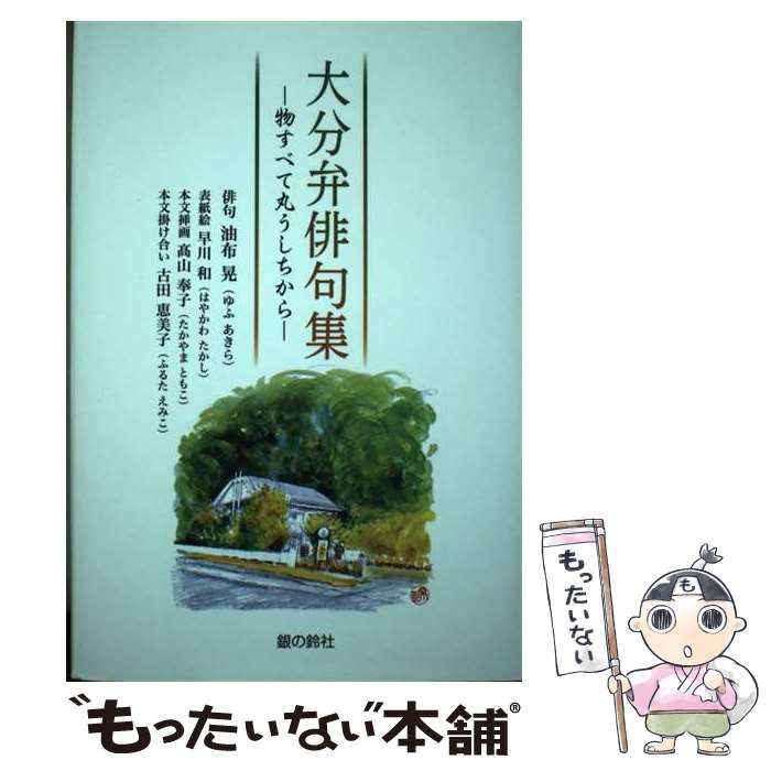 大分弁俳句集-物すべて丸うしちから- (銀鈴叢書) 中古】 大分弁俳句集 物すべて丸うしちから (銀鈴叢書) / 油布晃