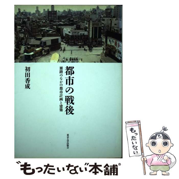 都市の戦後 増補新装版: 雑踏のなかの都市計画と建築 : 初田 香