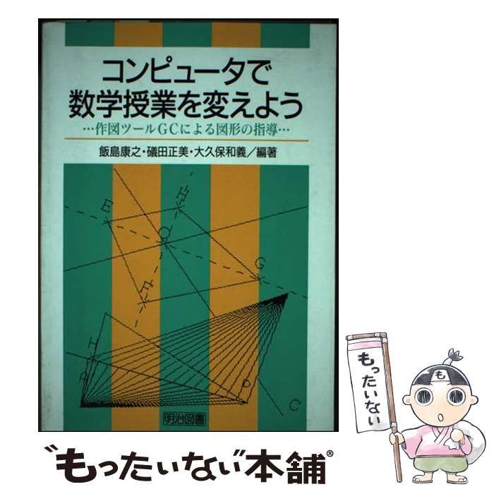 【中古】 コンピュータで数学授業を変えよう 作図ツールＧＣによる図形の指導/明治図書出版/飯島康之 コンピュータで数学授業を変えよう 作図ツールGCによる図形の