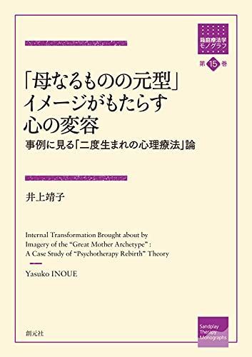 「母なるものの元型」イメージがもたらす心の変容: 事例に見る「二度生まれの心理療法」論 (箱庭療法学モノグラフ第15巻) 井上 靖子