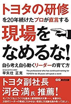 【中古】 トヨタの研修を20年続けたプロが直言する 現場をなめるな! ~自ら考え自ら動くリーダーの育て方~