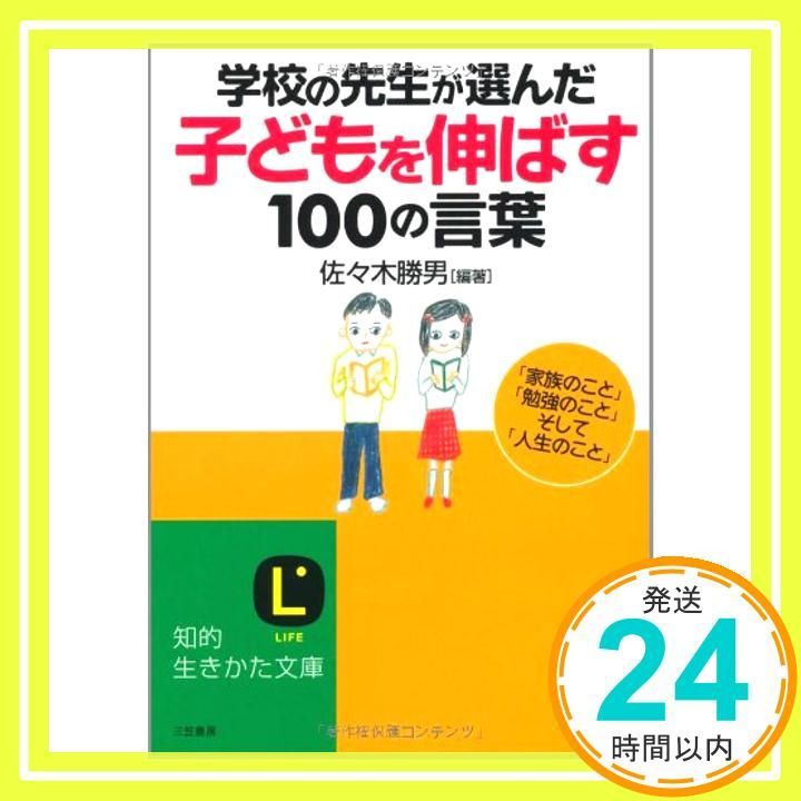 学校の先生が選んだ 子どもを伸ばす 100の言葉 知的生きかた文庫 知的生きかた文庫 さ 42-1 May 20 2010 佐々木 勝男 編著 海谷 泰水_03