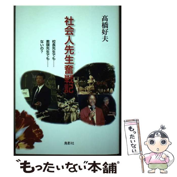 【中古】 社会人先生奮戦記 校長先生でも…教頭先生でも…ないの？ / 高橋 好夫 / 鳥影社