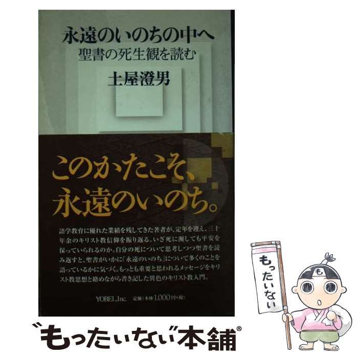 【中古】 永遠のいのちの中へ 聖書の死生観を読む/ヨベル/土屋澄男 永遠のいのちの中へ 聖書の死生観を読む / 土屋 澄男 / ヨベル
