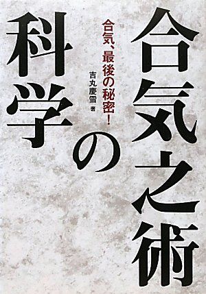 合気之術の科学: 合気、最後の秘密!／吉丸 慶雪