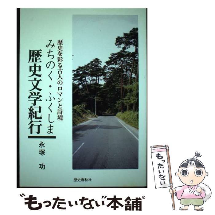 【中古】 みちのく・ふくしま歴史文学紀行 歴史を彩る古人のロマンと詩境/歴史春秋出版/永塚功 中古】 みちのく・ふくしま歴史文学紀行 歴史を彩る古人のロマン