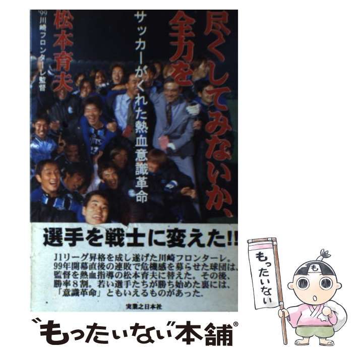 【中古】 尽くしてみないか、全力を サッカーがくれた熱血意識革命/実業之日本社/松本育夫 尽くしてみないか、全力を: サッカーがくれた熱血意識革命