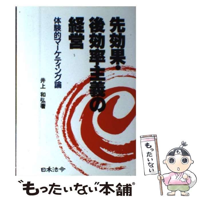 【中古】 先効果・後効率主義の経営 体験的マーケティング論/日本法令/井上和弘 中古】 先効果・後効率主義の経営 体験的マーケティング論