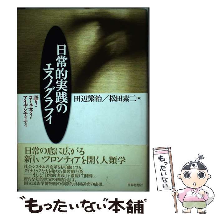 日常的実践のエスノグラフィ 語り・コミュニティ・アイデンティティ  /世界思想社/田辺繁治（単行本） 日常的実践のエスノグラフィ -語り・コミュニティ