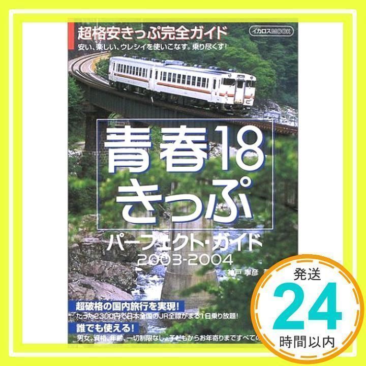 青春18きっぷパーフェクト・ガイド 2003-2004: 超格安きっぷ徹底ガイド 安い、楽しい、ウレシイを使いこなす。乗りこなす! (イカロス・ムック)  神戸 寧彦_03 - メルカリ