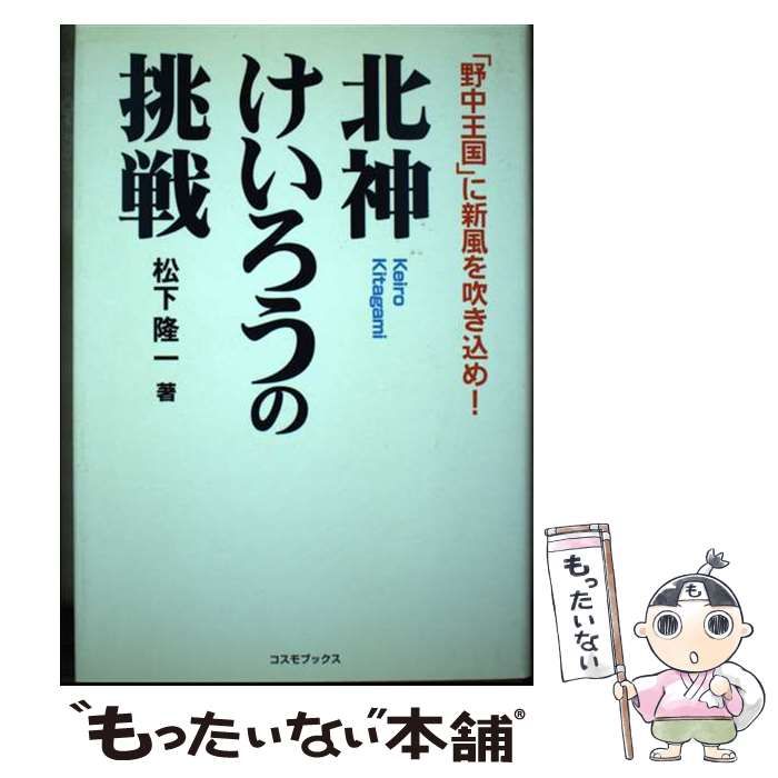 【中古】 北神けいろうの挑戦 「野中王国」に新風を吹き込め！/コスミック出版/松下隆一 中古】 北神けいろうの挑戦 「野中王国」に新風を吹き込め