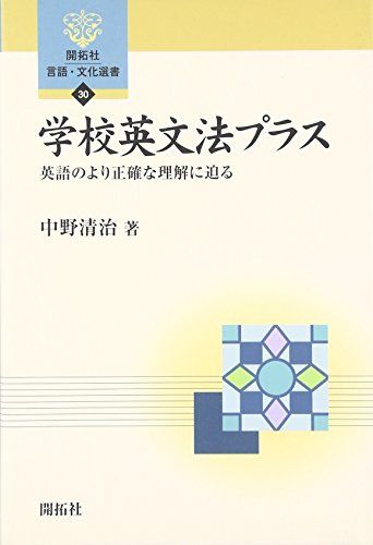 学校英文法プラス: 英語のより正確な理解に迫る (開拓社言語・文化選書 30)／中野 清治