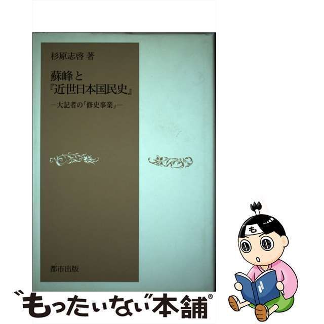 中古】 蘇峰と『近世日本国民史』 大記者の「修史事業」 / 杉原 志啓 