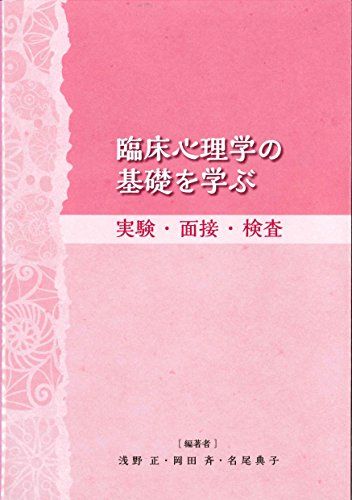 臨床心理学の基礎を学ぶ~実験・面接・検査~／浅野正、岡田斉、名尾典子
