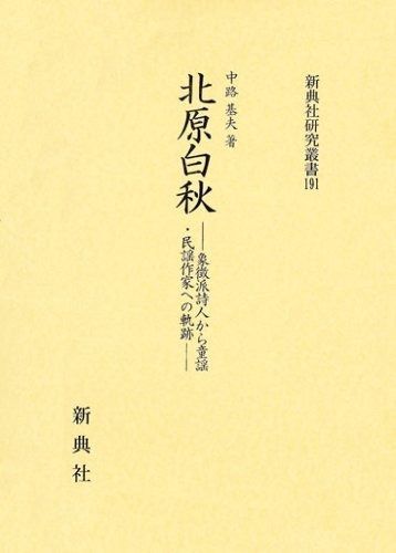 北原白秋―象徴派詩人から童謡 民謡作家への軌跡― 新典社研究叢書 191