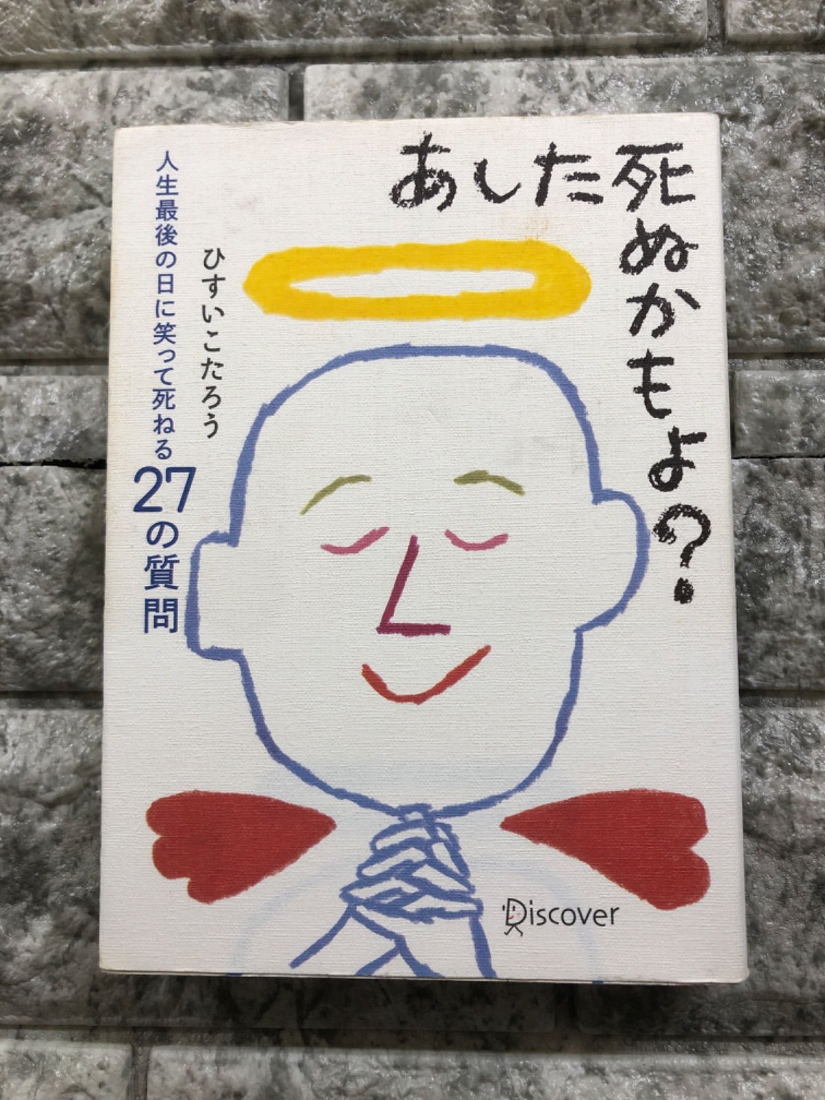 あした死ぬかもよ? 人生最後の日に笑って死ねる27の質問／ひすいこたろう