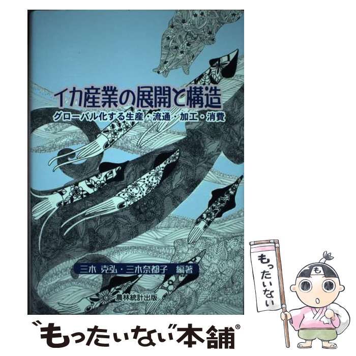 【中古】 イカ産業の展開と構造 グローバル化する生産・流通・加工・消費 イカ産業の概観 イカ釣り漁業の展開 イカ加工業の展開 イカ類の需給の特徴と実態 アメリカオオアカイカの流通 