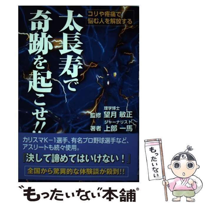 太長寿で奇跡を起こせ!! : コリや疼痛で悩む人を解放する 太長寿で奇跡を起こせ!! | 望月 敏正, 上部 一馬 |本 | 通販