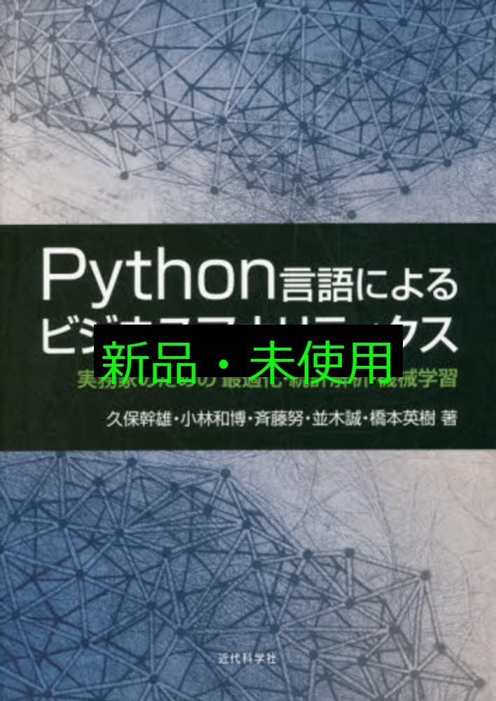 Python言語によるビジネスアナリティクス 実務家のための最適化 統計解析 機械学習 久保 幹雄? 小林 和博? 斉藤 努? 並木 誠 橋本 英樹