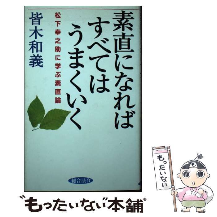 【中古】 素直になればすべてはうまくいく 松下幸之助に学ぶ素直論/総合法令出版/皆木和義 中古】 素直になればすべてはうまくいく 松下幸之助に学ぶ素直論