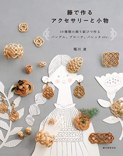 籐で作るアクセサリーと小物: 10種類の飾り結びで作るバングル、ブローチ、バレッタetc.／堀川 波