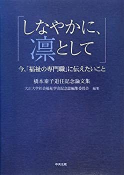 しなやかに、凛として―今、「福祉の専門職」に伝えたいこと 橋本泰子退任記念論文集 非常に良い】しなやかに、凛として―今、「福祉の専門職」に伝えたい