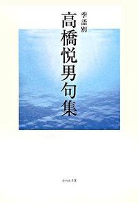 【中古】 季語別高橋悦男句集/ふらんす堂/高橋悦男（俳人） 中古】 季語別高橋悦男句集/ふらんす堂/高橋悦男（俳人）