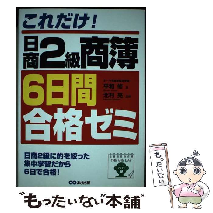 【中古】 これだけ！日商２級商簿６日間合格ゼミ/あさ出版/平和修 中古】 これだけ！日商2級商簿6日間合格ゼミ （簿記検定合格