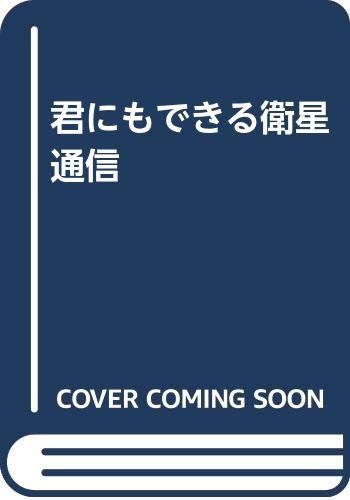 君にもできる衛星通信 改訂版／飯島 進