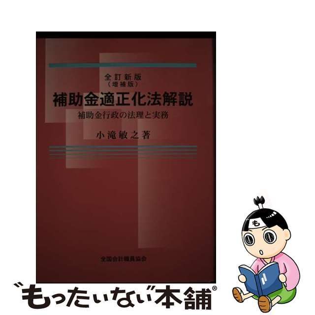 補助金適正化法解説 補助金行政の法理と実務 新版/全国会計職員協会/小滝敏之