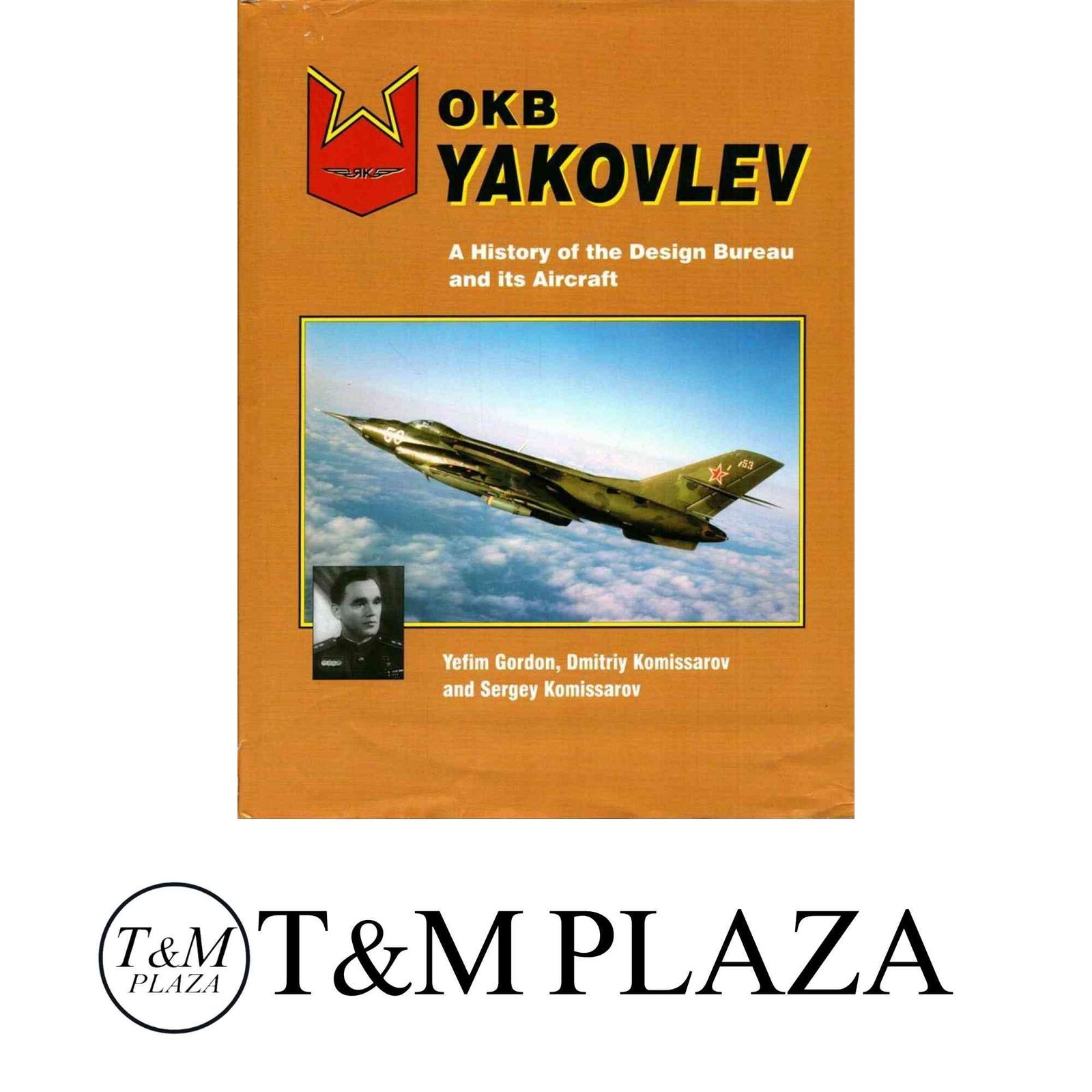 OKB Yakovlev A History Of The Design Bureau And Its Aircraft Gordon Yefim? Komissarov Dmitriy Komoissarov Sergey