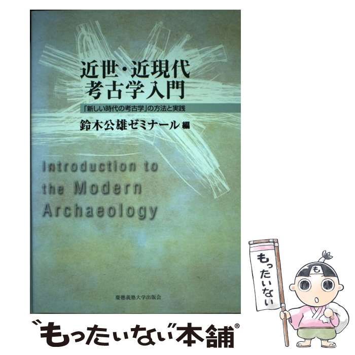 近世・近現代考古学入門 「新しい時代の考古学」の方法と実践  /慶應義塾大学出版会/鈴木公雄ゼミナ-ル（単行本） 中古】 近世・近現代考古学入門 「新しい時代の考古学」の方法と