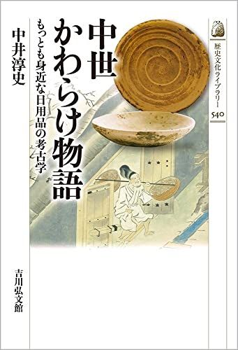 中世かわらけ物語: もっとも身近な日用品の考古学 (540) (歴史文化ライブラリー 540)／中井 淳史