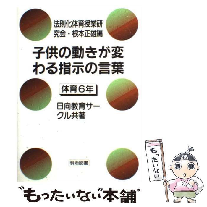 【中古】 子供の動きが変わる指示の言葉 体育６年/明治図書出版/根本正雄 中古】 子供の動きが変わる指示の言葉 体育6年 / 根本正雄、日向教育