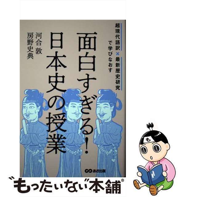 【中古】 面白すぎる!日本史の授業 超現代語訳×最新歴史研究で学びなおす / 河合敦 房野史典 / あさ出版