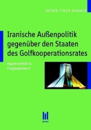  Iranische Ausenpolitik gegenuber den Staaten des Golfkoopertionsrates: Aggressivitat vs. Pragmatismus? その他