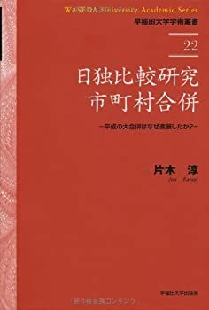  日独比較研究 市町村合併 平成の大合併はなぜ進展したか (早稲田大学学術叢書)