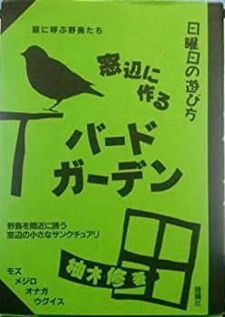 【中古】窓辺に作るバードガーデン—庭に呼ぶ野鳥たち (日曜日の遊び方)
