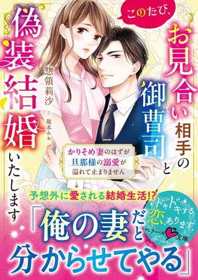 このたび、お見合い相手の御曹司と偽装結婚いたします〜かりそめ妻のはずが旦那様の溺愛が溢れて止まりません〜 (ベリーズ文庫)